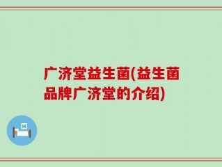 广济堂益生菌(益生菌品牌广济堂的介绍)