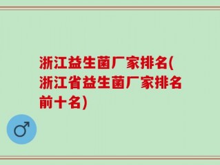 浙江益生菌厂家排名(浙江省益生菌厂家排名前十名)