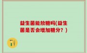 益生菌能放糖吗(益生菌是否会增加糖分？)