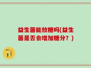 益生菌能放糖吗(益生菌是否会增加糖分？)