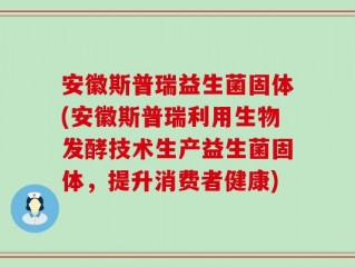 安徽斯普瑞益生菌固体(安徽斯普瑞利用生物发酵技术生产益生菌固体，提升消费者健康)