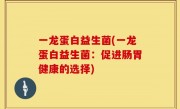 一龙蛋白益生菌(一龙蛋白益生菌：促进肠胃健康的选择)