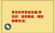 胃乐舒养胃益生菌(胃乐舒：滋养肠道，拥抱健康生活)