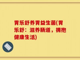胃乐舒养胃益生菌(胃乐舒：滋养肠道，拥抱健康生活)