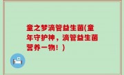 童之梦滴管益生菌(童年守护神，滴管益生菌营养一物！)