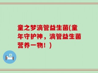 童之梦滴管益生菌(童年守护神，滴管益生菌营养一物！)