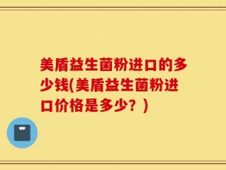 美盾益生菌粉进口的多少钱(美盾益生菌粉进口价格是多少？)