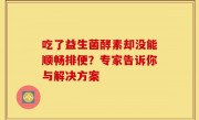 吃了益生菌酵素却没能顺畅排便？专家告诉你与解决方案