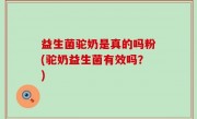 益生菌驼奶是真的吗粉(驼奶益生菌有效吗？)