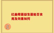 红曲霉菌益生菌能否食用及效果如何