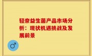 轻奈益生菌产品市场分析：现状机遇挑战及发展前景