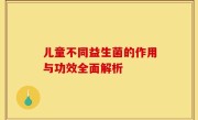 儿童不同益生菌的作用与功效全面解析