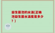 益生菌泡的水温(正确泡益生菌水温度是多少？)