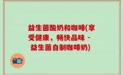 益生菌酸奶和咖啡(享受健康，畅快品味 - 益生菌自制咖啡奶)