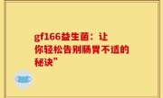 gf166益生菌：让你轻松告别肠胃不适的秘诀”