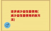 逐步减少益生菌使用(减少益生菌使用的新方法)