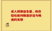 成人排便益生菌，助你轻松维持肠道舒适与畅通的关键