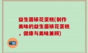 益生菌裱花蛋糕(制作美味的益生菌裱花蛋糕，健康与美味兼顾)