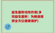 益生菌粉功效作用(多效益生菌粉：为肠道提供全方位健康保护)