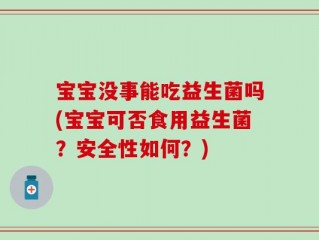 宝宝没事能吃益生菌吗(宝宝可否食用益生菌？安全性如何？)