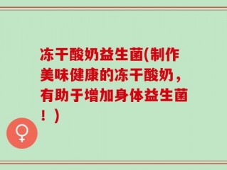 冻干酸奶益生菌(制作美味健康的冻干酸奶，有助于增加身体益生菌！)