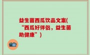 益生菌西瓜饮品文案(“西瓜好伴侣，益生菌助健康”)