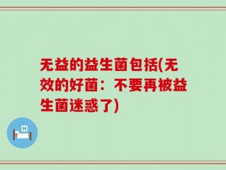无益的益生菌包括(无效的好菌：不要再被益生菌迷惑了)