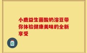 小鹿益生菌酸奶溶豆带你体验健康美味的全新享受