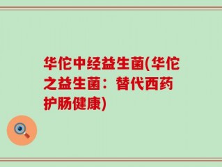 华佗中经益生菌(华佗之益生菌：替代西药 护肠健康)