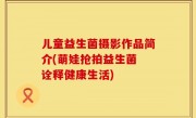 儿童益生菌摄影作品简介(萌娃抢拍益生菌 诠释健康生活)