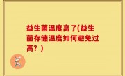 益生菌温度高了(益生菌存储温度如何避免过高？)