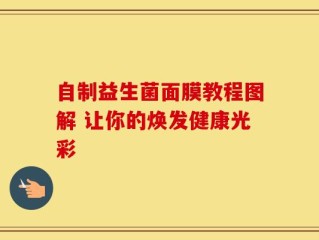 自制益生菌面膜教程图解 让你的焕发健康光彩