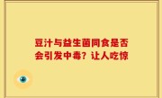 豆汁与益生菌同食是否会引发中毒？让人吃惊