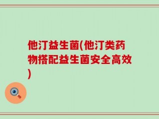 他汀益生菌(他汀类药物搭配益生菌安全高效)