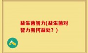 益生菌智力(益生菌对智力有何益处？)