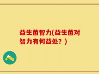 益生菌智力(益生菌对智力有何益处？)