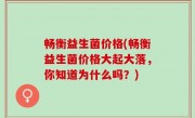 畅衡益生菌价格(畅衡益生菌价格大起大落，你知道为什么吗？)