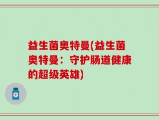 益生菌奥特曼(益生菌奥特曼：守护肠道健康的超级英雄)