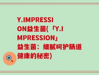 Y.IMPRESSION益生菌(「Y.IMPRESSION」益生菌：细腻呵护肠道健康的秘密)