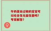 牛奶蛋白过敏的宝宝可以吃合生元益生菌吗？专家解答？
