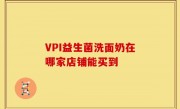 VPI益生菌洗面奶在哪家店铺能买到