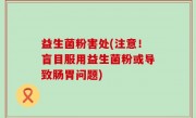 益生菌粉害处(注意！盲目服用益生菌粉或导致肠胃问题)