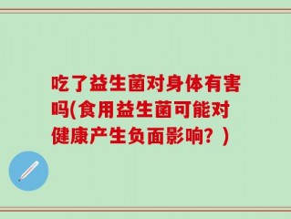 吃了益生菌对身体有害吗(食用益生菌可能对健康产生负面影响？)