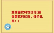 益生菌饮料性价比(益生菌饮料优选，性价比高！)
