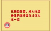 三联益生菌，成人吃后身体的微妙变化让你大吃一惊