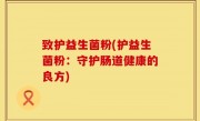 致护益生菌粉(护益生菌粉：守护肠道健康的良方)