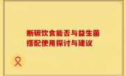 断碳饮食能否与益生菌搭配使用探讨与建议