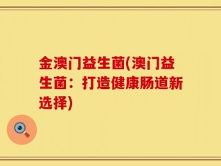 金澳门益生菌(澳门益生菌：打造健康肠道新选择)