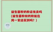 益生菌粉奶粉店有卖吗(益生菌粉和奶粉能在同一家店买到吗？)