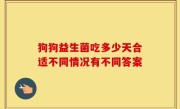 狗狗益生菌吃多少天合适不同情况有不同答案